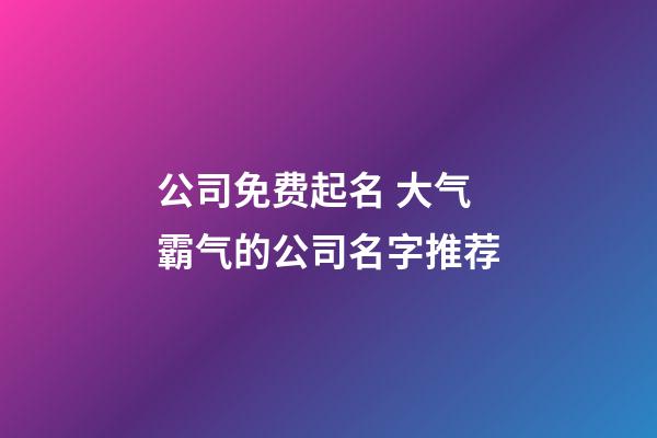 公司免费起名 大气霸气的公司名字推荐